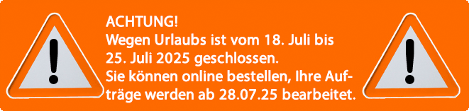 ACHTUNG! Wegen Urlaubs in der Zeit von Freitag, 18. Juli 2025 bis einschließlich Samstag, 26. Juli 2025 geschlossen. Sie können online bestellen, Ihre Aufträge werden jedoch erst ab Montag, 28. Juli 2025 bearbeitet.