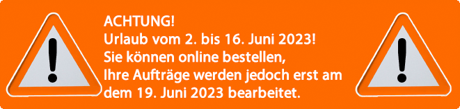 ACHTUNG! Urlaub vom 2. bis 16. Juni 2023! Sie können online bestellen, Ihre Aufträge werden jedoch erst am dem 19. Juni 2023 bearbeitet.