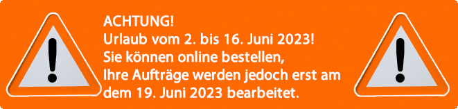 ACHTUNG! Urlaub vom 2. bis 16. Juni 2023! Sie knnen online bestellen, Ihre Auftrge werden jedoch erst am dem 19. Juni 2023 bearbeitet.